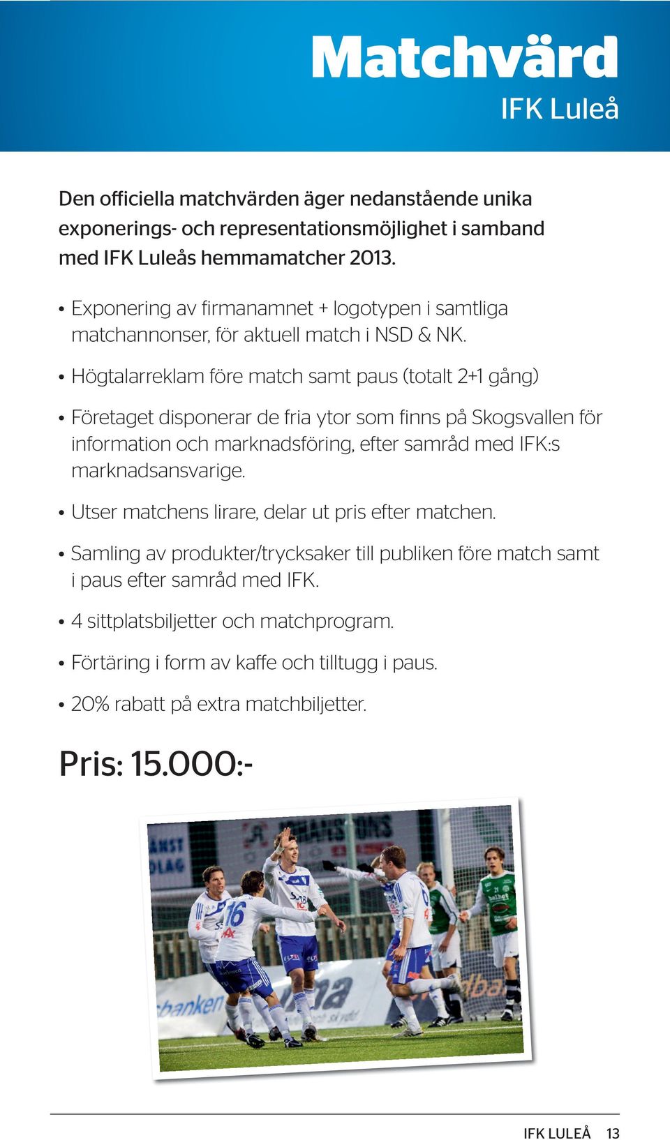 Högtalarreklam före match samt paus (totalt 2+1 gång) Företaget disponerar de fria ytor som finns på Skogsvallen för information och marknadsföring, efter samråd med IFK:s