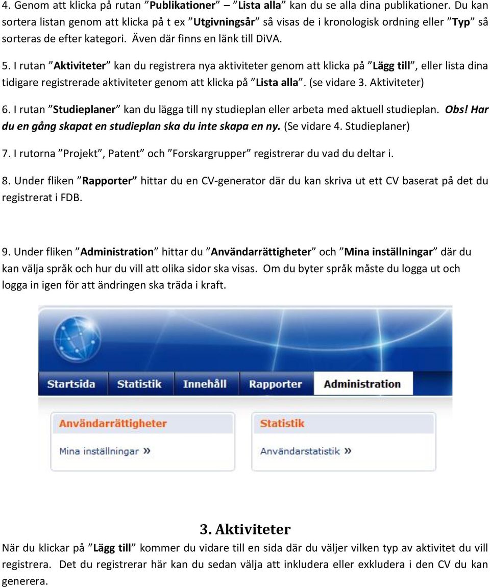 I rutan Aktiviteter kan du registrera nya aktiviteter genom att klicka på Lägg till, eller lista dina tidigare registrerade aktiviteter genom att klicka på Lista alla. (se vidare 3. Aktiviteter) 6.