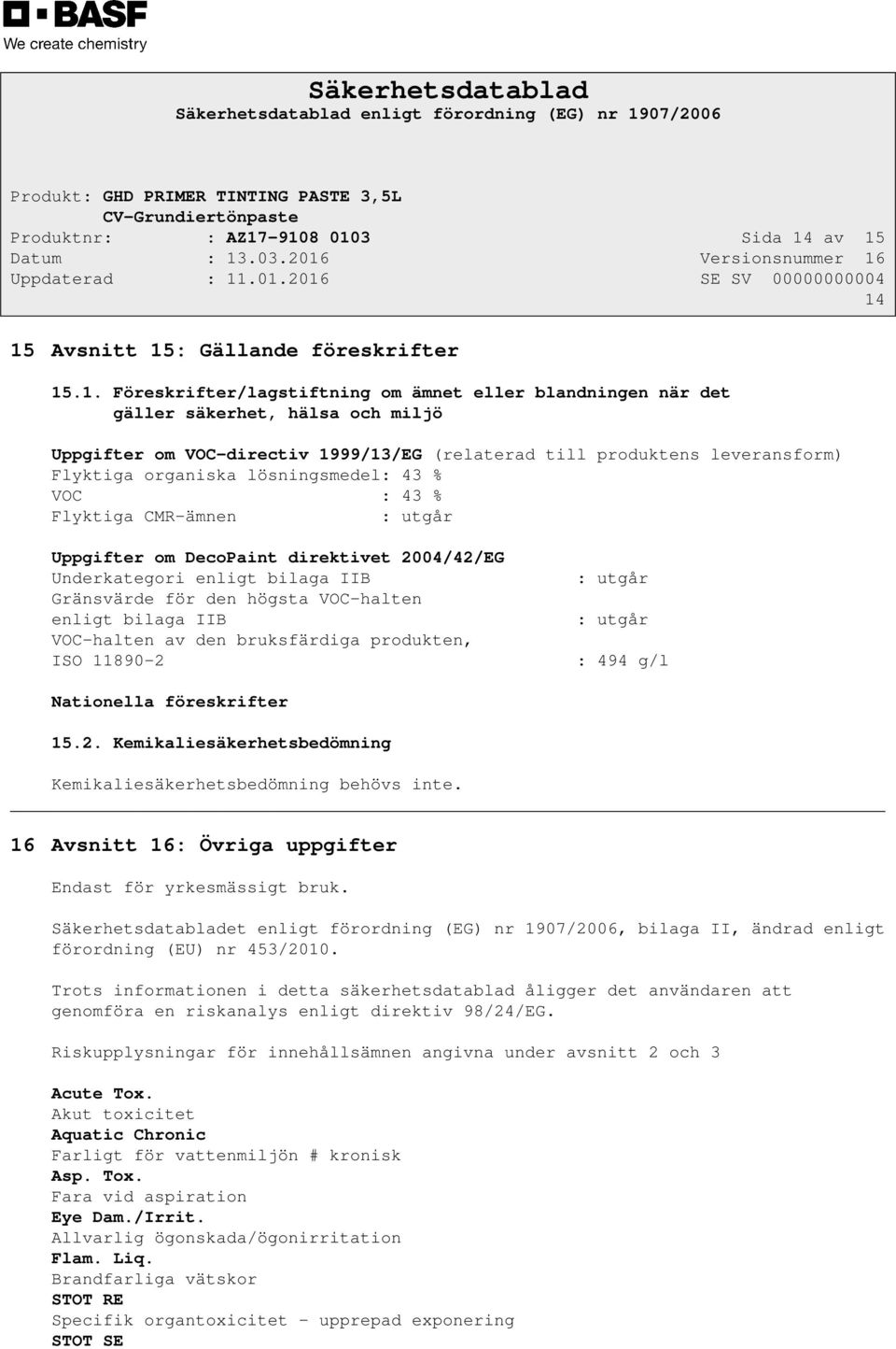 1999/13/EG (relaterad till produktens leveransform) Flyktiga organiska lösningsmedel: 43 % VOC : 43 % Flyktiga CMR-ämnen : utgår Uppgifter om DecoPaint direktivet 2004/42/EG Underkategori enligt