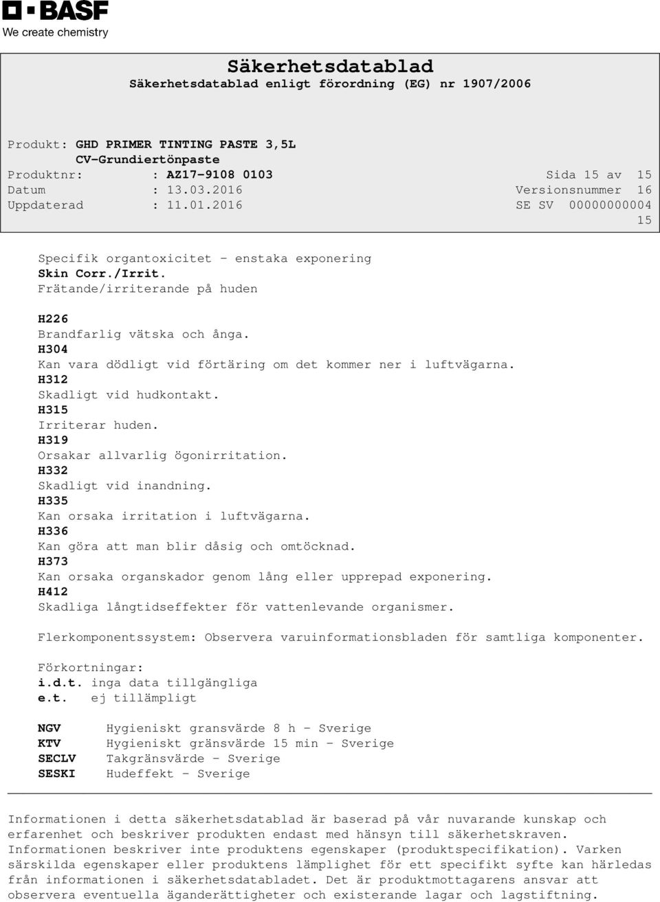 H335 Kan orsaka irritation i luftvägarna. H336 Kan göra att man blir dåsig och omtöcknad. H373 Kan orsaka organskador genom lång eller upprepad exponering.
