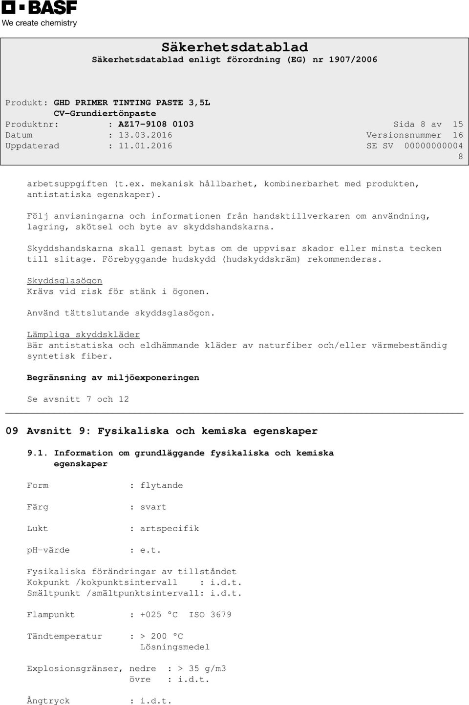 Skyddshandskarna skall genast bytas om de uppvisar skador eller minsta tecken till slitage. Förebyggande hudskydd (hudskyddskräm) rekommenderas. Skyddsglasögon Krävs vid risk för stänk i ögonen.