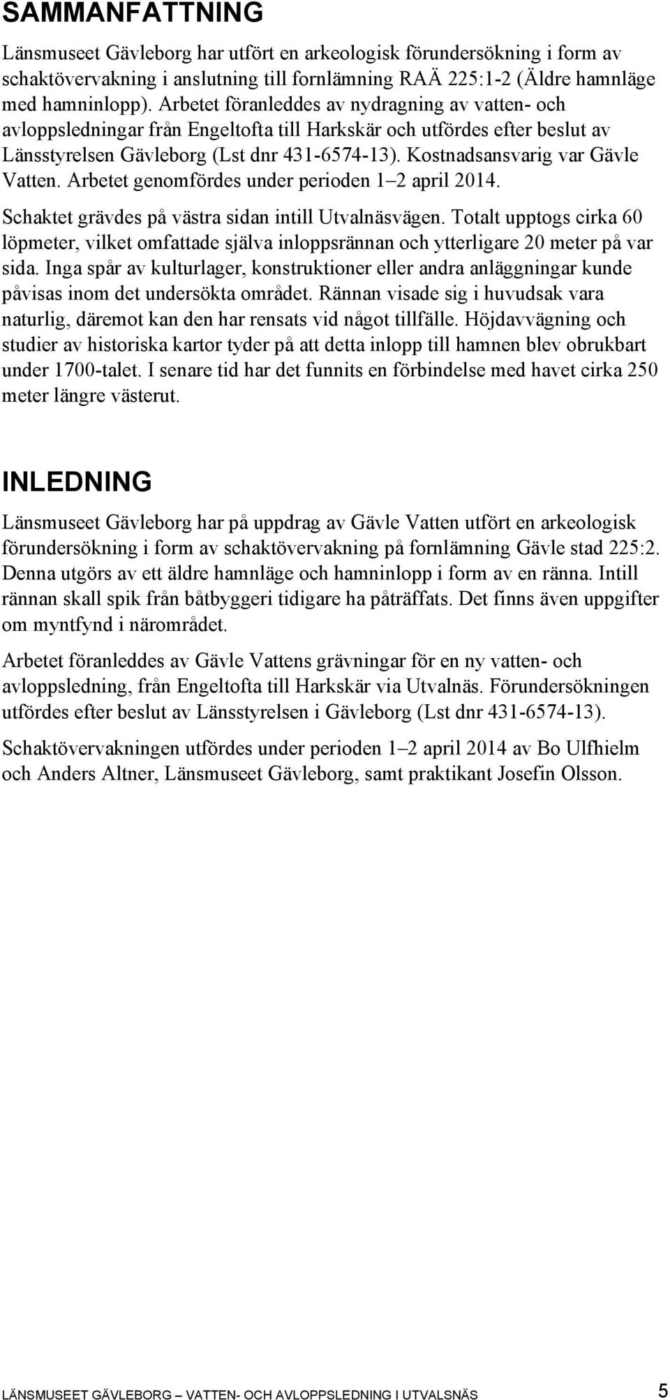 Kostnadsansvarig var Gävle Vatten. Arbetet genomfördes under perioden 1 2 april 2014. Schaktet grävdes på västra sidan intill Utvalnäsvägen.