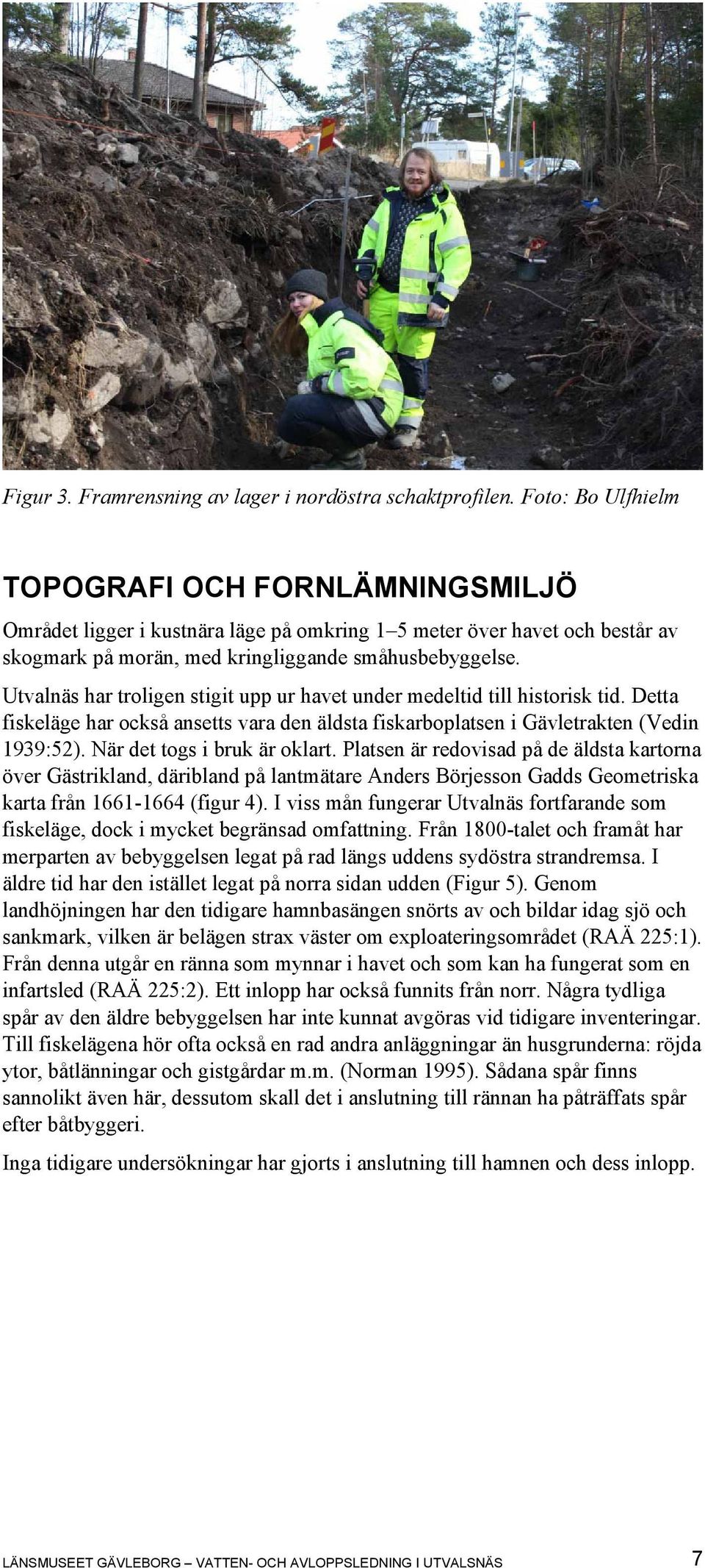 Utvalnäs har troligen stigit upp ur havet under medeltid till historisk tid. Detta fiskeläge har också ansetts vara den äldsta fiskarboplatsen i Gävletrakten (Vedin 1939:52).