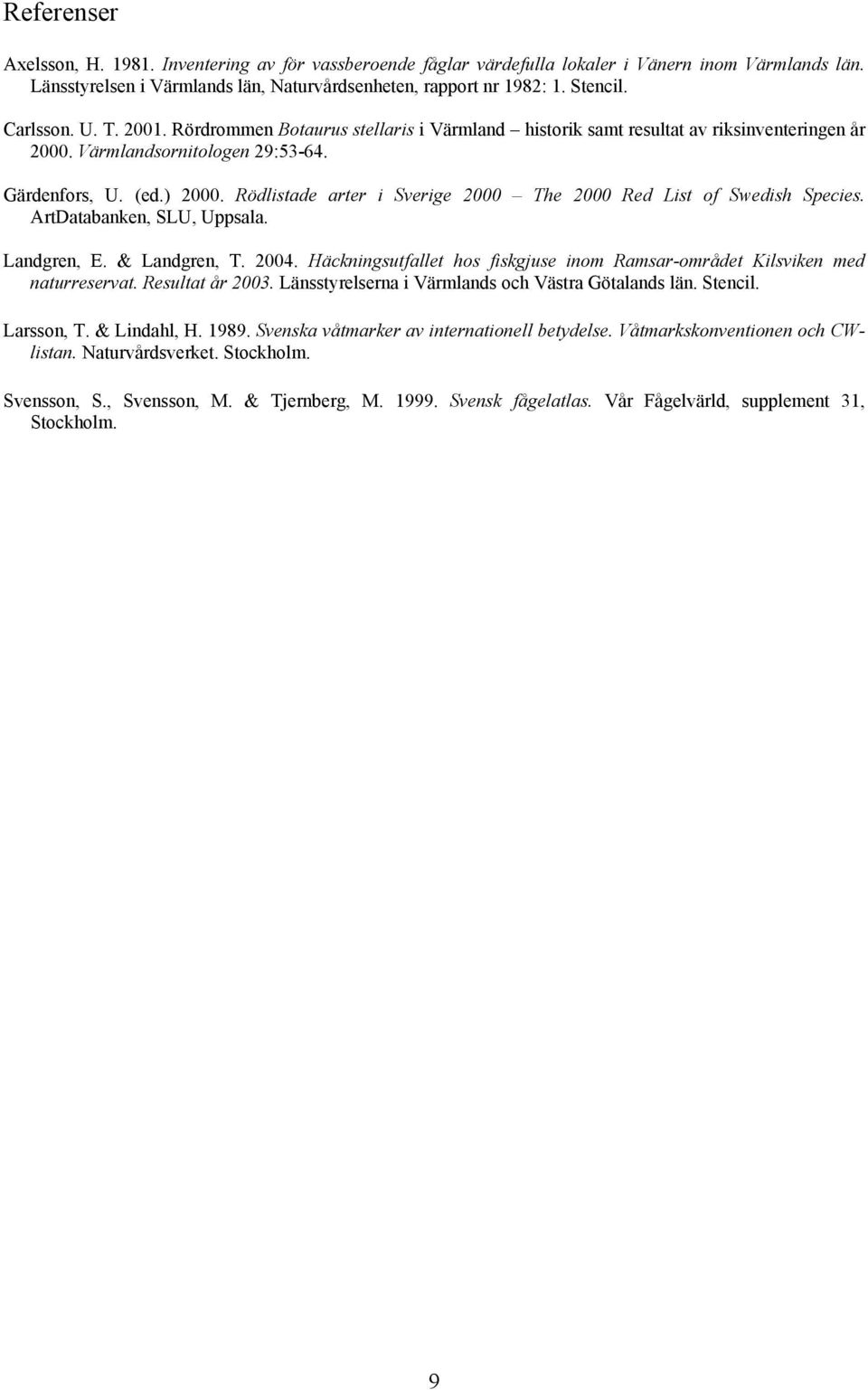 Rödlistade arter i Sverige 2000 The 2000 Red List of Swedish Species. ArtDatabanken, SLU, Uppsala. Landgren, E. & Landgren, T. 2004.