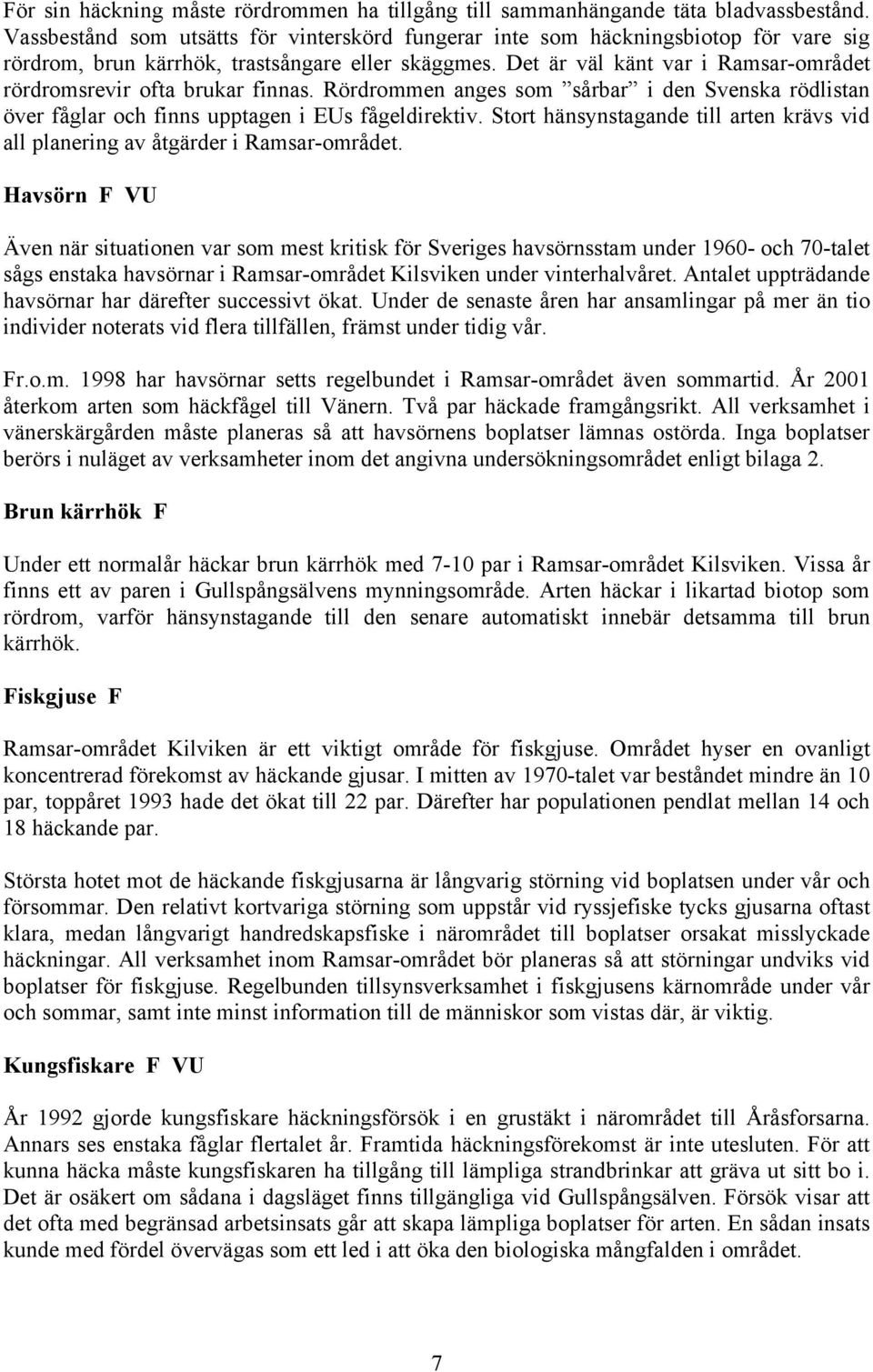 Det är väl känt var i Ramsar-området rördromsrevir ofta brukar finnas. Rördrommen anges som sårbar i den Svenska rödlistan över fåglar och finns upptagen i EUs fågeldirektiv.