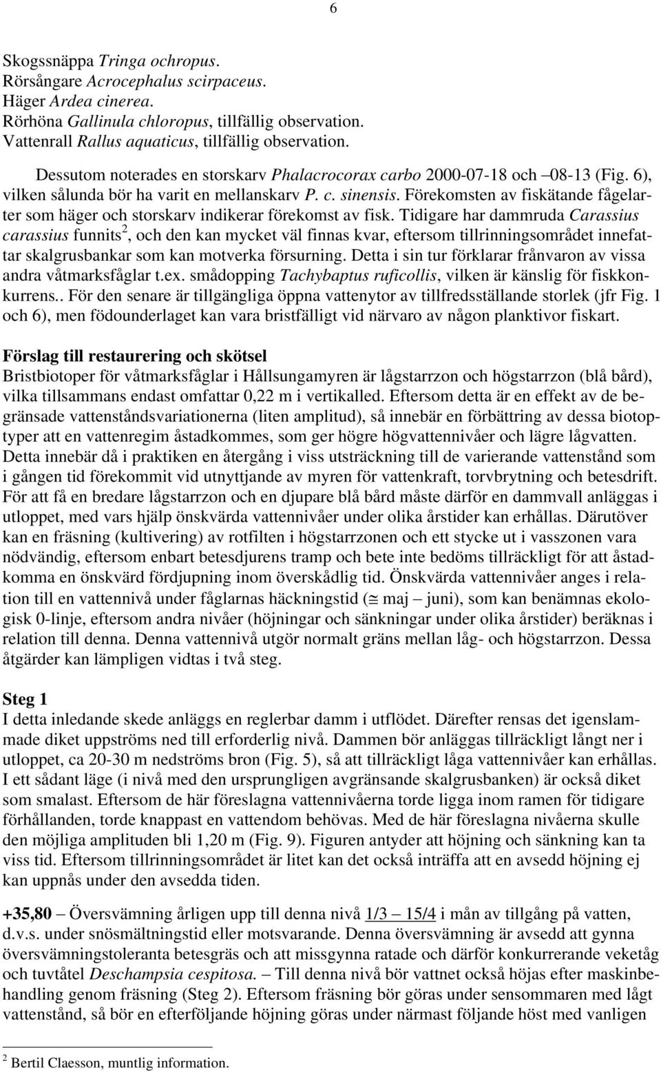 Förekomsten av fiskätande fågelarter som häger och storskarv indikerar förekomst av fisk.