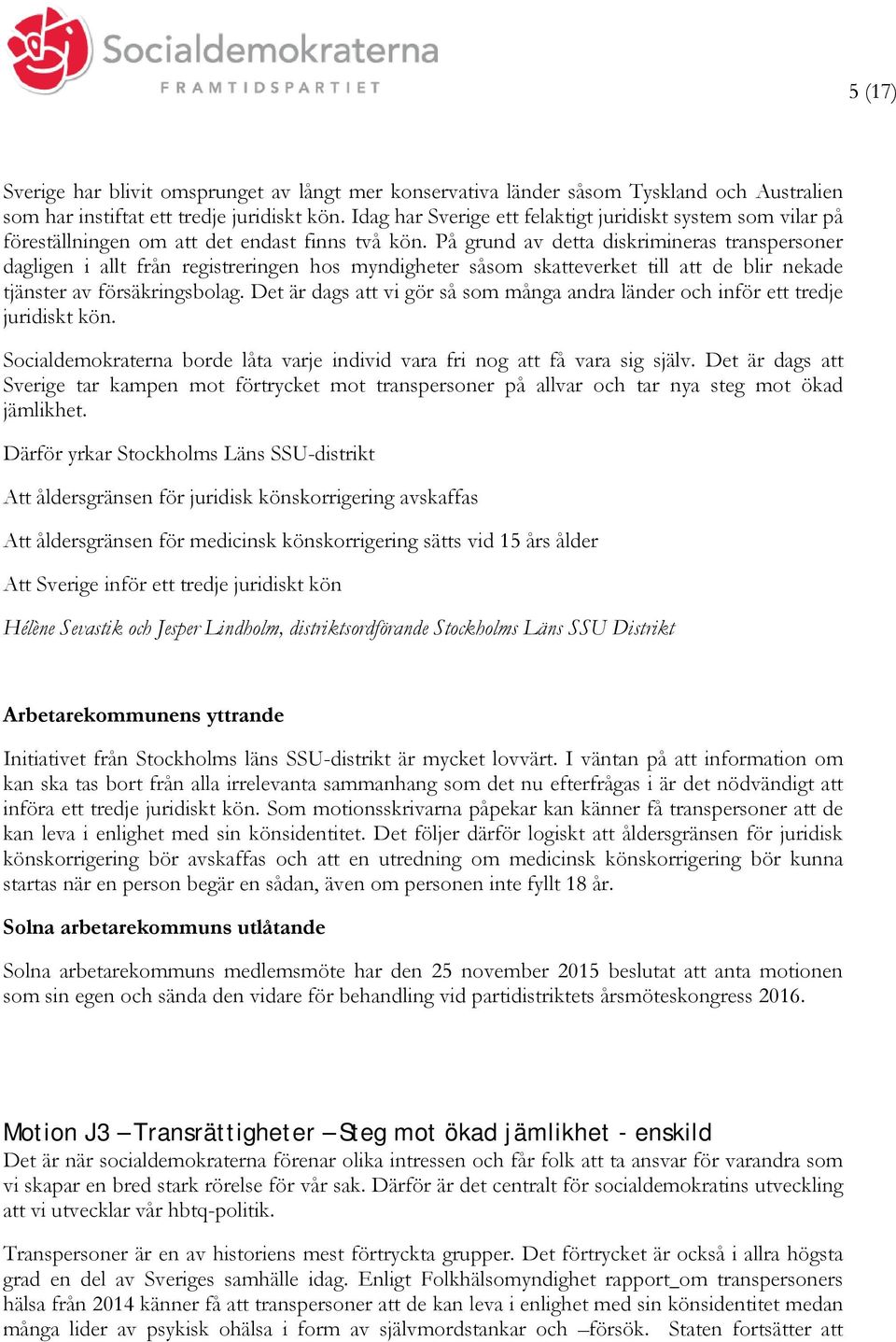 På grund av detta diskrimineras transpersoner dagligen i allt från registreringen hos myndigheter såsom skatteverket till att de blir nekade tjänster av försäkringsbolag.