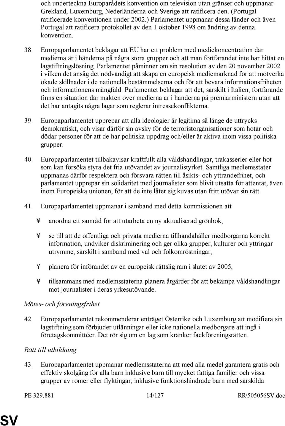 Europaparlamentet beklagar att EU har ett problem med mediekoncentration där medierna är i händerna på några stora grupper och att man fortfarandet inte har hittat en lagstiftningslösning.