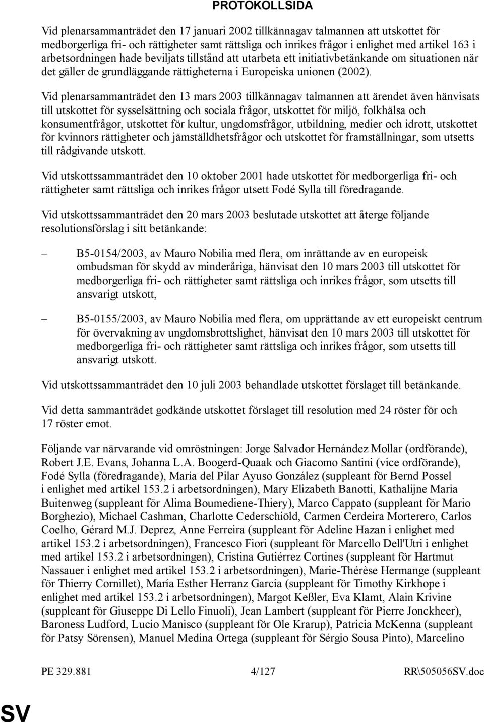 Vid plenarsammanträdet den 13 mars 2003 tillkännagav talmannen att ärendet även hänvisats till utskottet för sysselsättning och sociala frågor, utskottet för miljö, folkhälsa och konsumentfrågor,