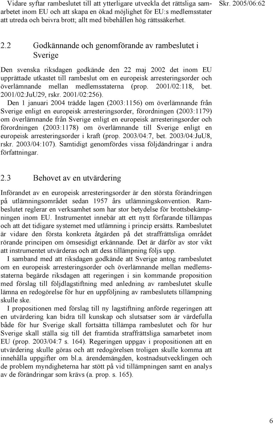 2 Godkännande och genomförande av rambeslutet i Sverige Den svenska riksdagen godkände den 22 maj 2002 det inom EU upprättade utkastet till rambeslut om en europeisk arresteringsorder och