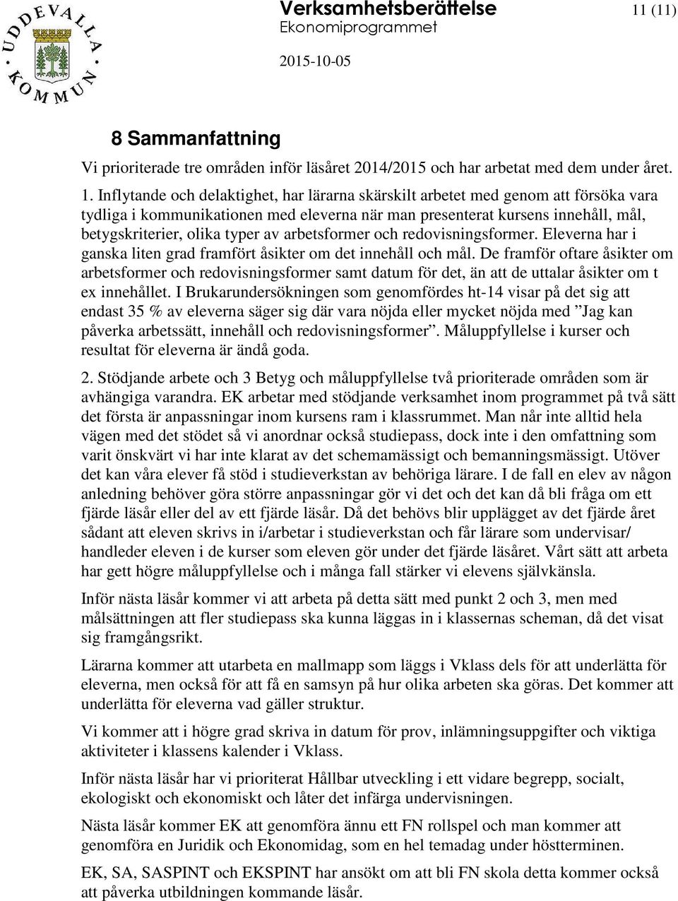 Inflytande och delaktighet, har lärarna skärskilt arbetet med genom att försöka vara tydliga i kommunikationen med eleverna när man presenterat kursens innehåll, mål, betygskriterier, olika typer av