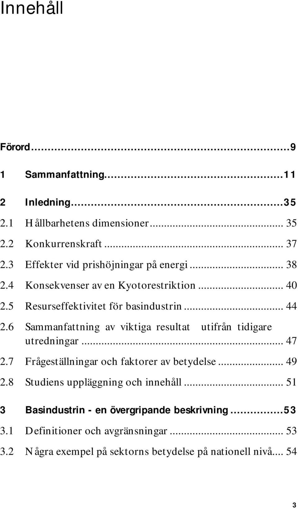 6 Sammanfattning av viktiga resultat utifrån tidigare utredningar... 47 2.7 Frågeställningar och faktorer av betydelse... 49 2.