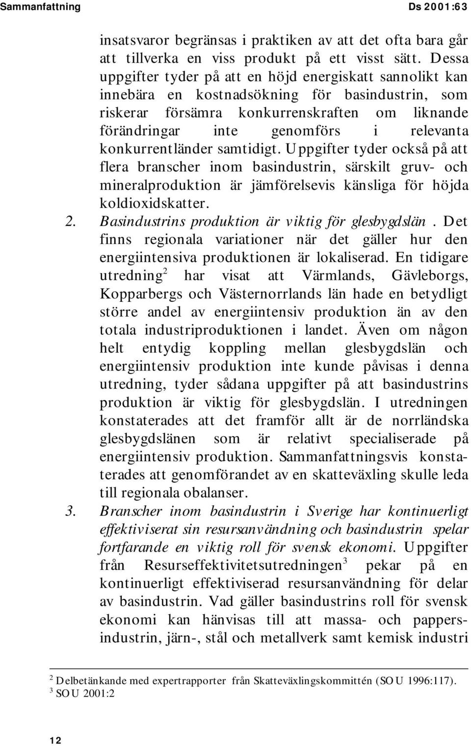 konkurrentländer samtidigt. Uppgifter tyder också på att flera branscher inom basindustrin, särskilt gruv- och mineralproduktion är jämförelsevis känsliga för höjda koldioxidskatter. 2.