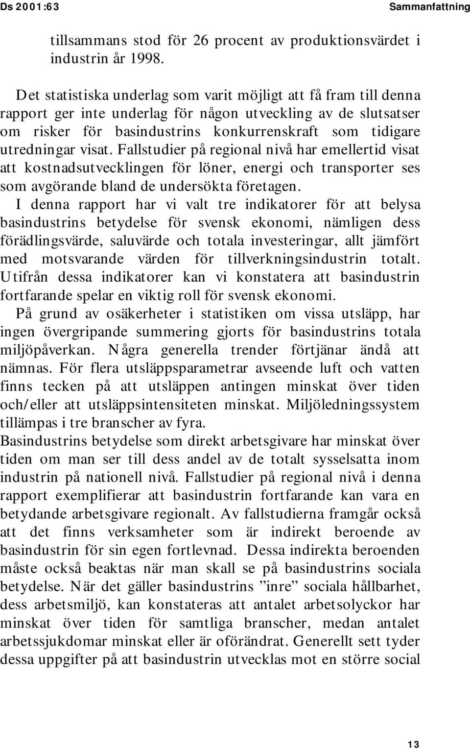 visat. Fallstudier på regional nivå har emellertid visat att kostnadsutvecklingen för löner, energi och transporter ses som avgörande bland de undersökta företagen.