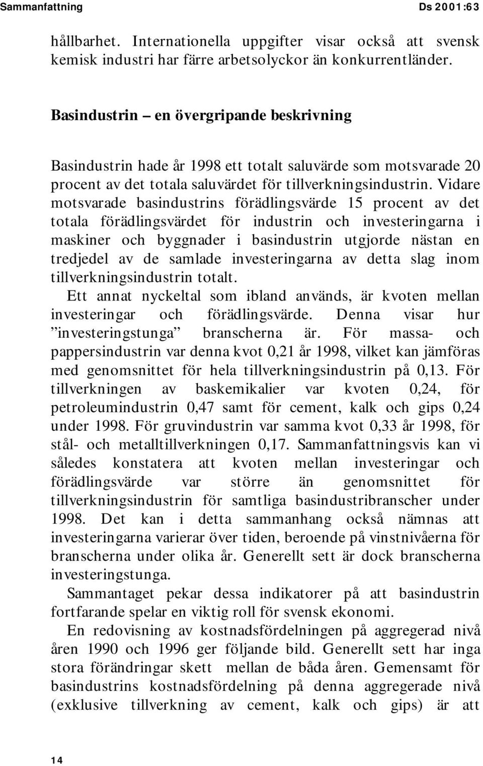 Vidare motsvarade basindustrins förädlingsvärde 15 procent av det totala förädlingsvärdet för industrin och investeringarna i maskiner och byggnader i basindustrin utgjorde nästan en tredjedel av de