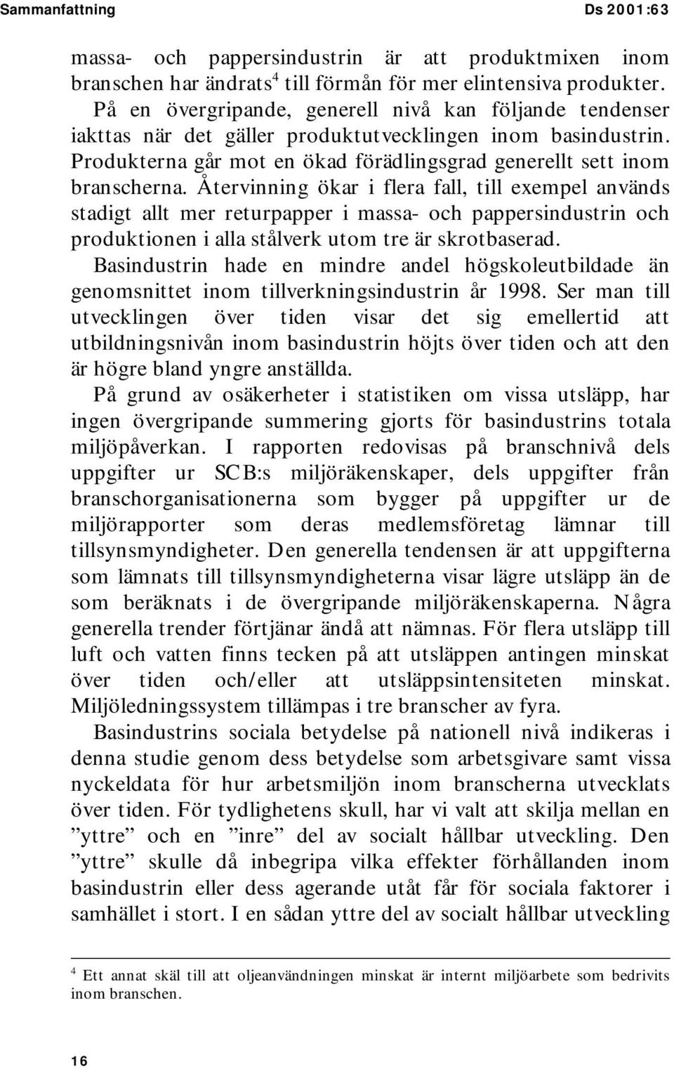 Återvinning ökar i flera fall, till exempel används stadigt allt mer returpapper i massa- och pappersindustrin och produktionen i alla stålverk utom tre är skrotbaserad.