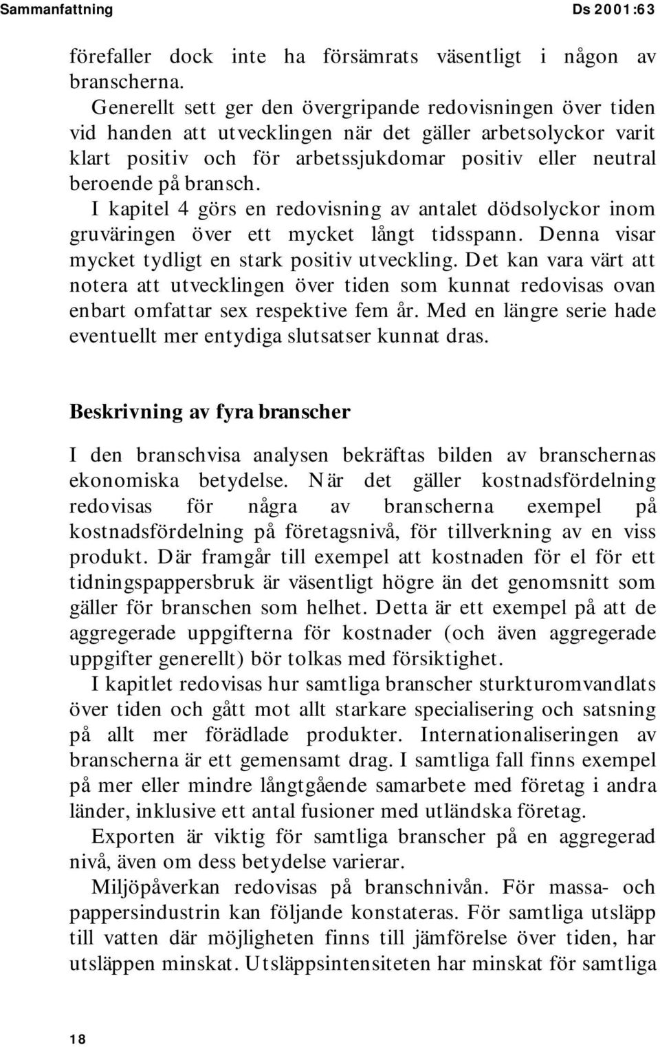 bransch. I kapitel 4 görs en redovisning av antalet dödsolyckor inom gruväringen över ett mycket långt tidsspann. Denna visar mycket tydligt en stark positiv utveckling.