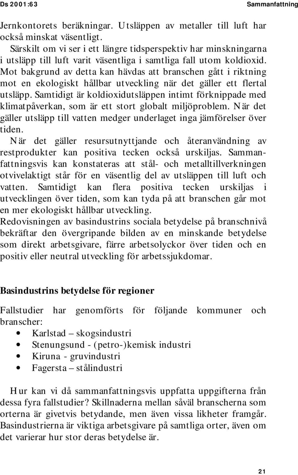 Mot bakgrund av detta kan hävdas att branschen gått i riktning mot en ekologiskt hållbar utveckling när det gäller ett flertal utsläpp.