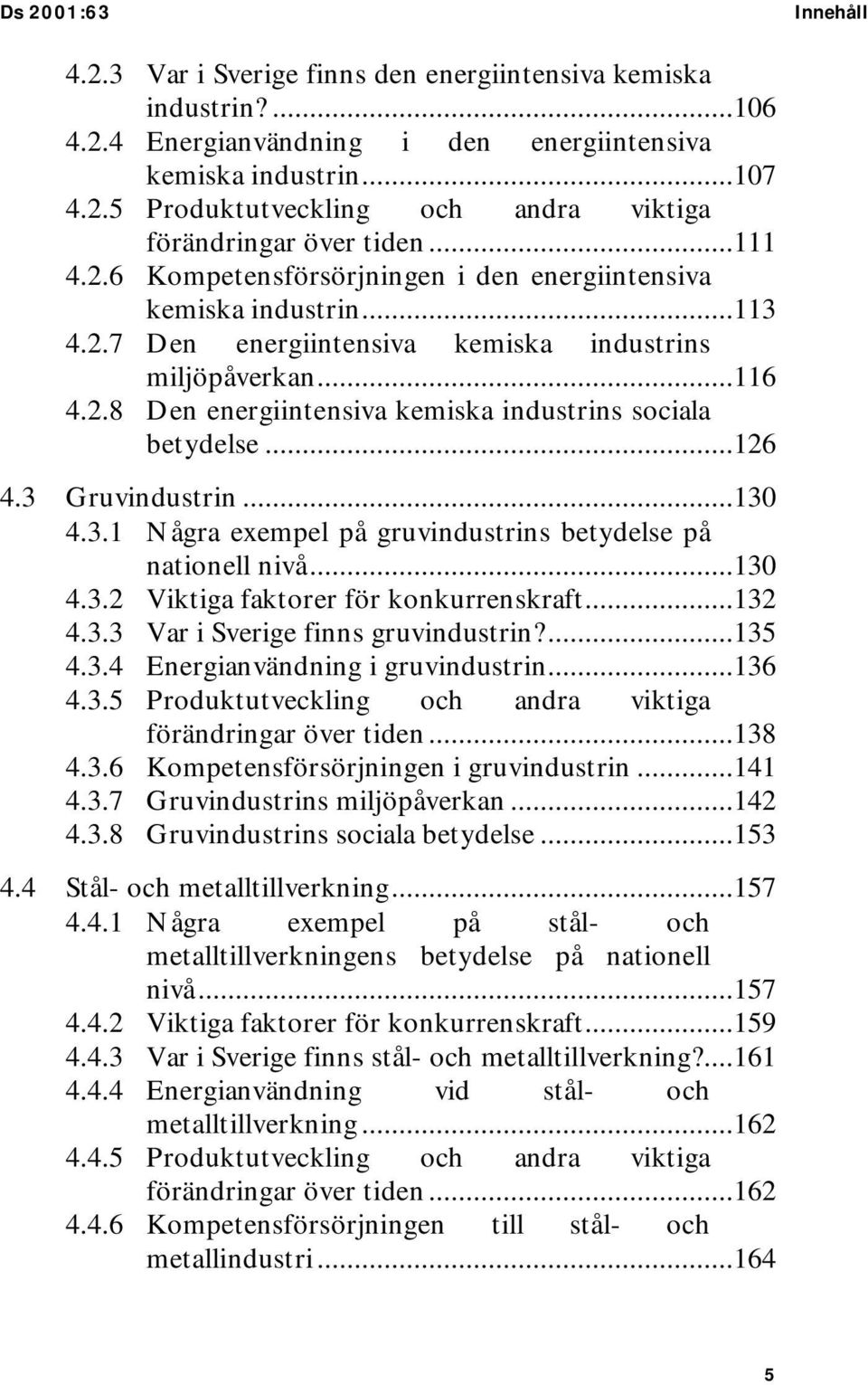 ..126 4.3 Gruvindustrin...130 4.3.1 Några exempel på gruvindustrins betydelse på nationell nivå...130 4.3.2 Viktiga faktorer för konkurrenskraft...132 4.3.3 Var i Sverige finns gruvindustrin?...135 4.
