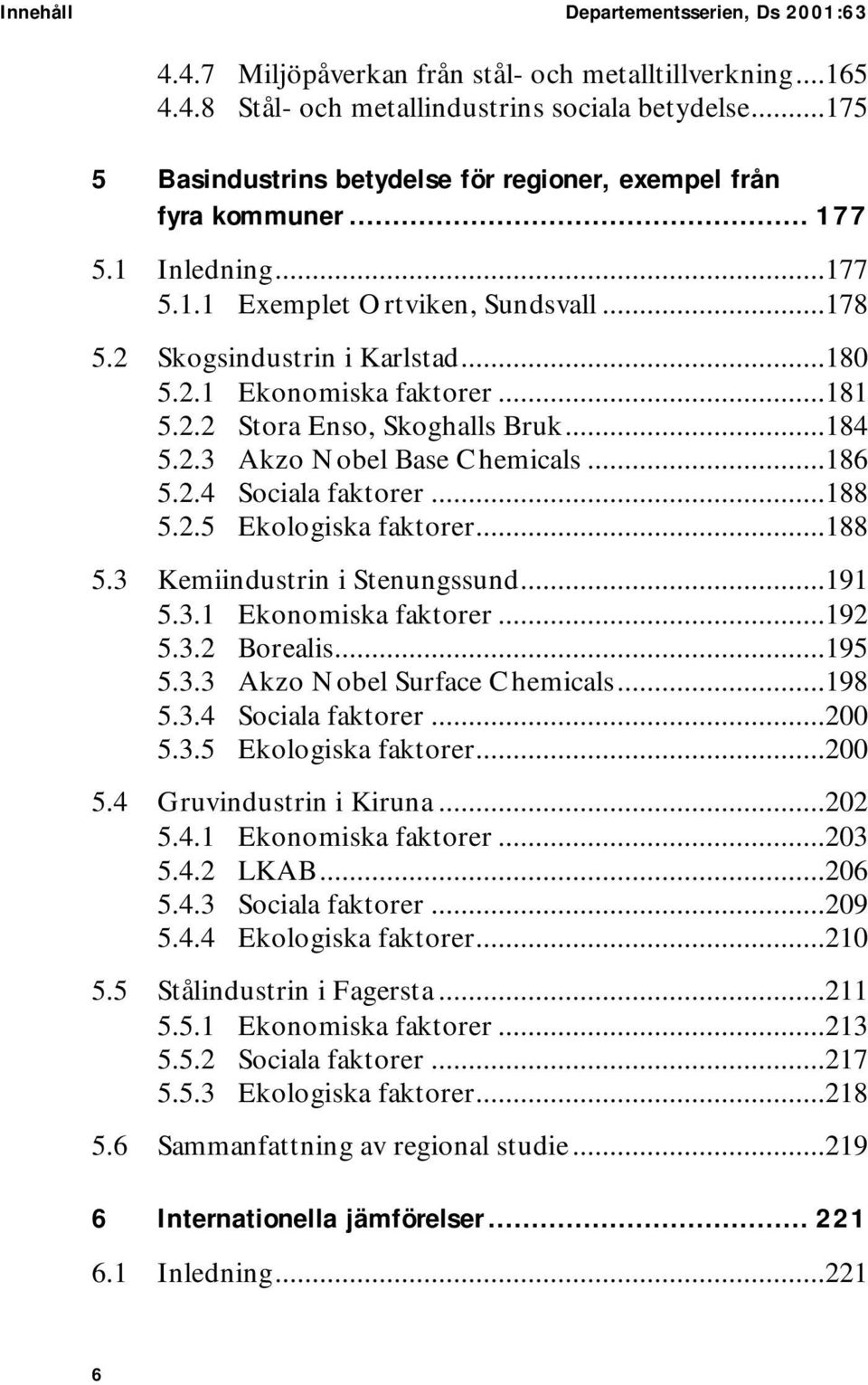 ..181 5.2.2 Stora Enso, Skoghalls Bruk...184 5.2.3 Akzo Nobel Base Chemicals...186 5.2.4 Sociala faktorer...188 5.2.5 Ekologiska faktorer...188 5.3 Kemiindustrin i Stenungssund...191 5.3.1 Ekonomiska faktorer.