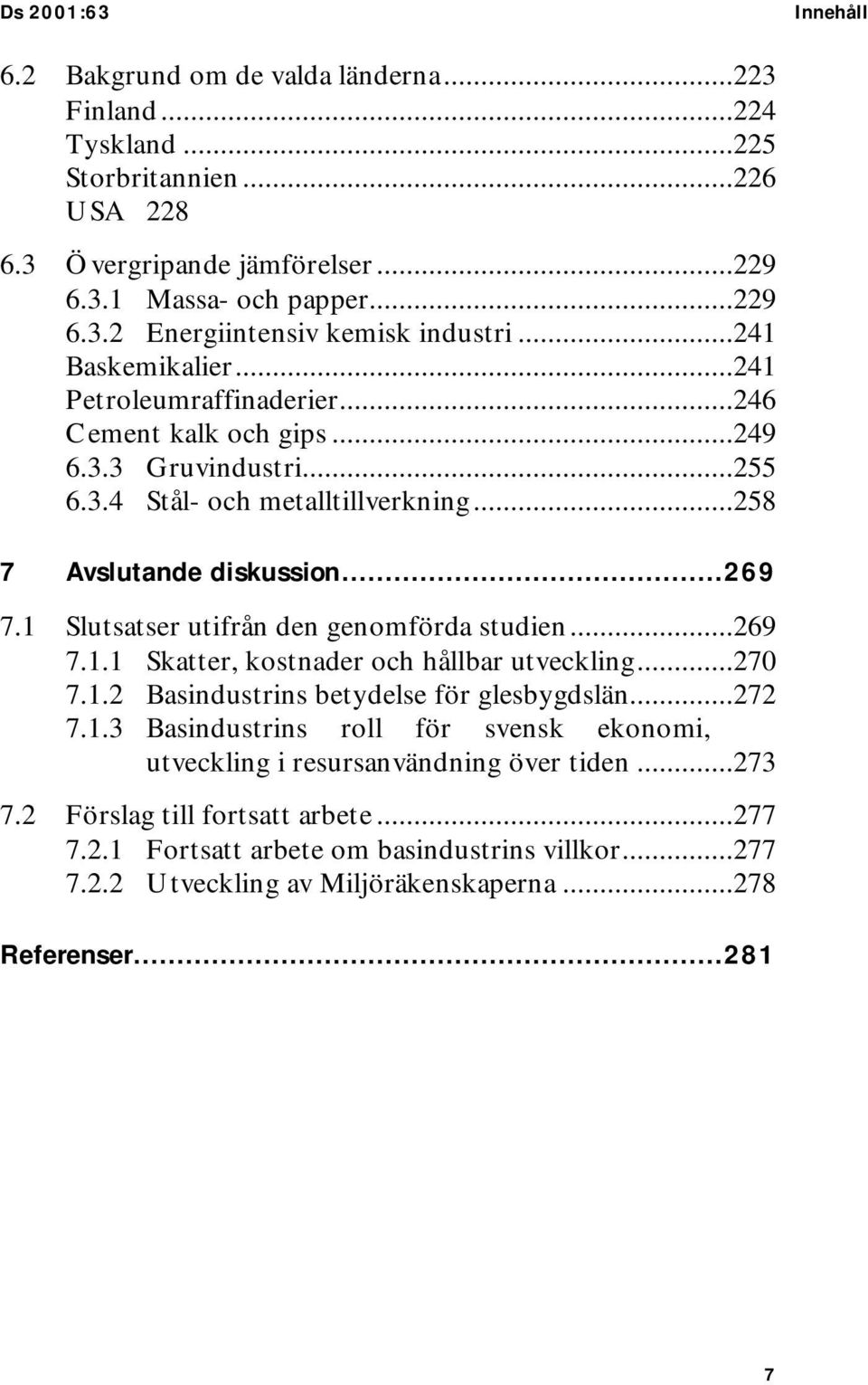 1 Slutsatser utifrån den genomförda studien...269 7.1.1 Skatter, kostnader och hållbar utveckling...270 7.1.2 Basindustrins betydelse för glesbygdslän...272 7.1.3 Basindustrins roll för svensk ekonomi, utveckling i resursanvändning över tiden.