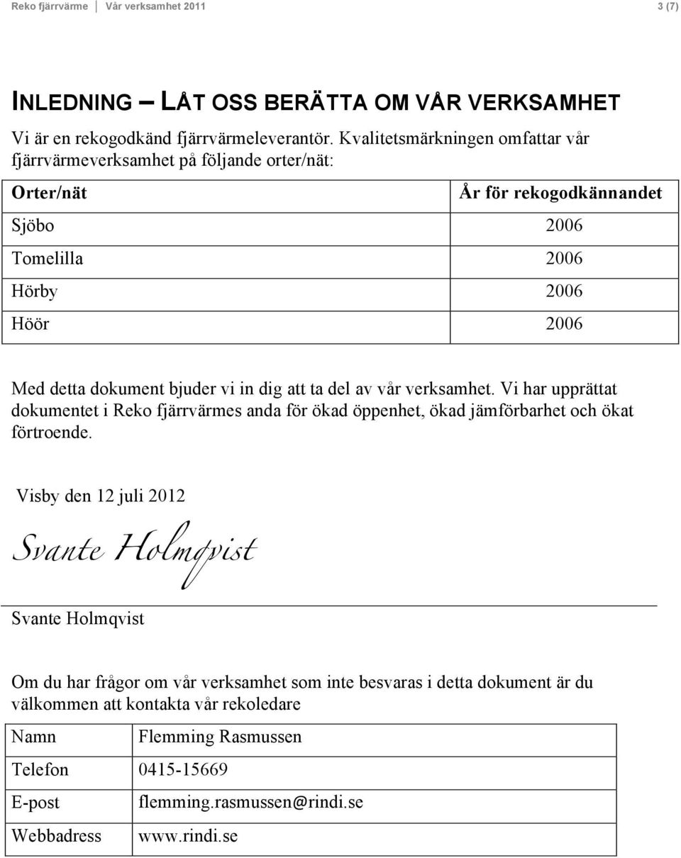 vi in dig att ta del av vår verksamhet. Vi har upprättat dokumentet i Reko fjärrvärmes anda för ökad öppenhet, ökad jämförbarhet och ökat förtroende.