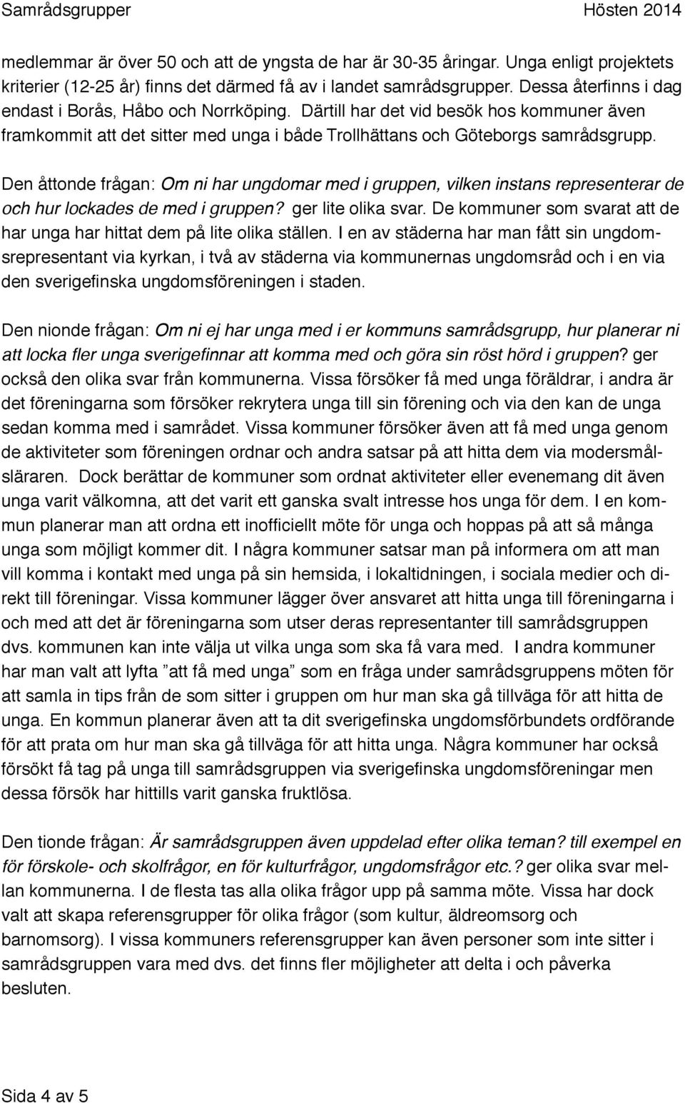 Den åttonde frågan: Om ni har ungdomar med i gruppen, vilken instans representerar de och hur lockades de med i gruppen? ger lite olika svar.