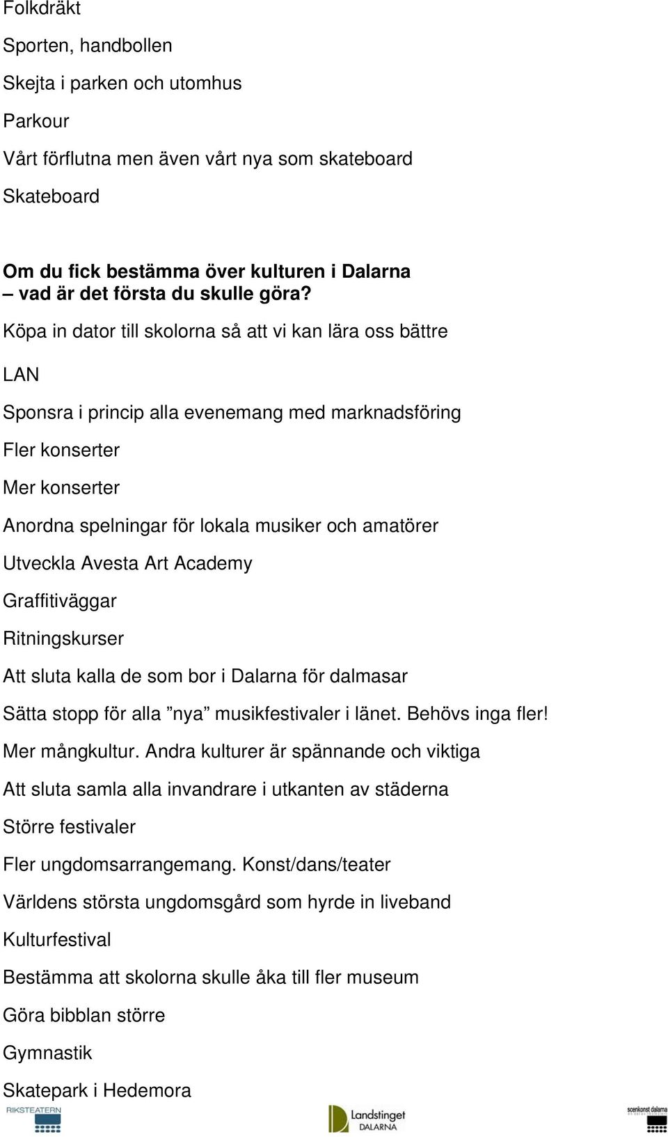 Utveckla Avesta Art Academy Graffitiväggar Ritningskurser Att sluta kalla de som bor i Dalarna för dalmasar Sätta stopp för alla nya musikfestivaler i länet. Behövs inga fler! Mer mångkultur.
