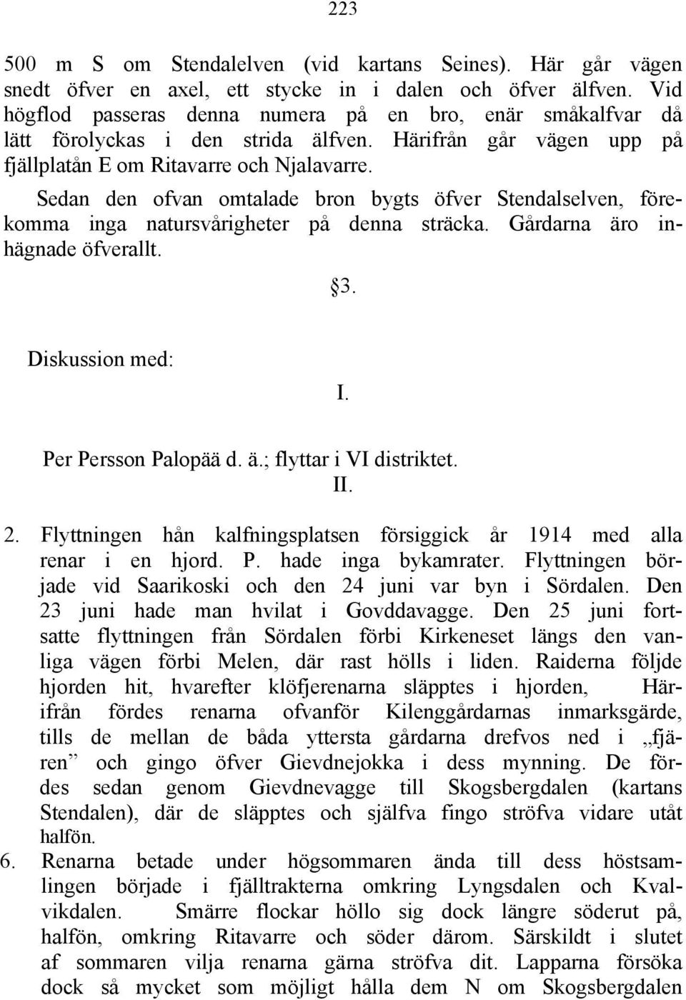 Sedan den ofvan omtalade bron bygts öfver Stendalselven, förekomma inga natursvårigheter på denna sträcka. Gårdarna äro inhägnade öfverallt. 3. Diskussion med: I. Per Persson Palopää d. ä.; flyttar i VI distriktet.