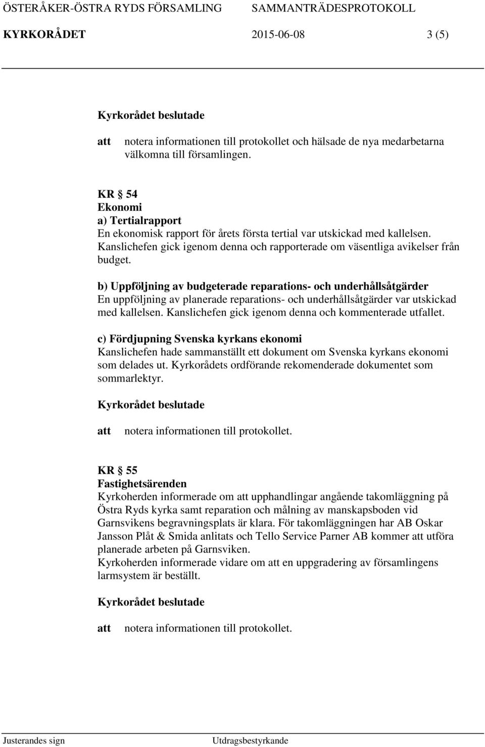 b) Uppföljning av budgeterade reparations- och underhållsåtgärder En uppföljning av planerade reparations- och underhållsåtgärder var utskickad med kallelsen.