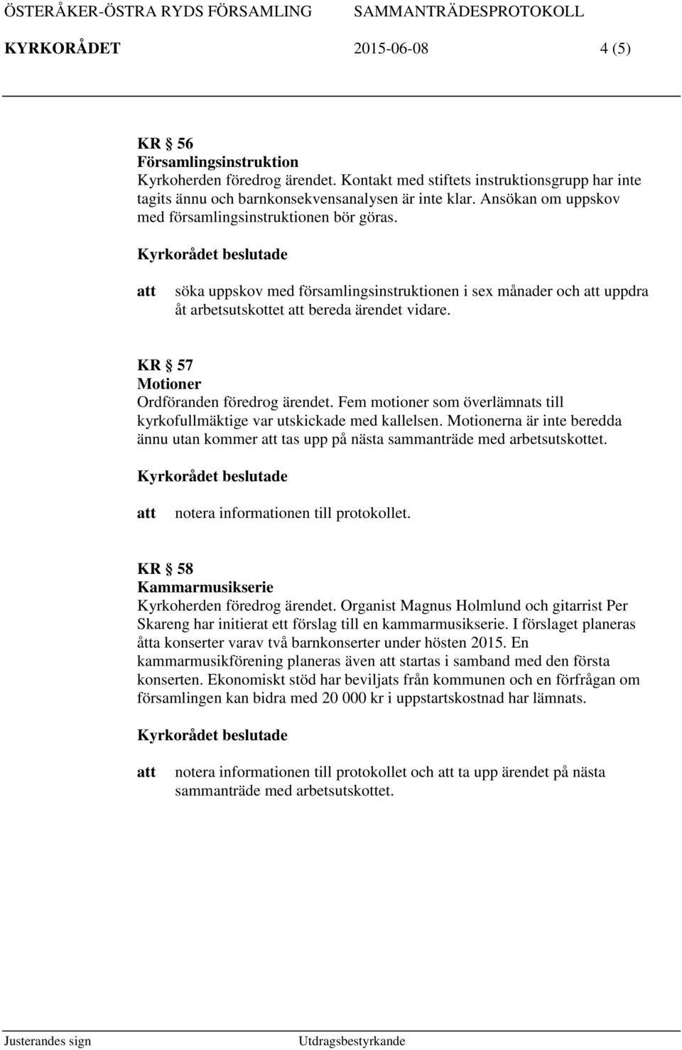 KR 57 Motioner Ordföranden föredrog ärendet. Fem motioner som överlämnats till kyrkofullmäktige var utskickade med kallelsen.