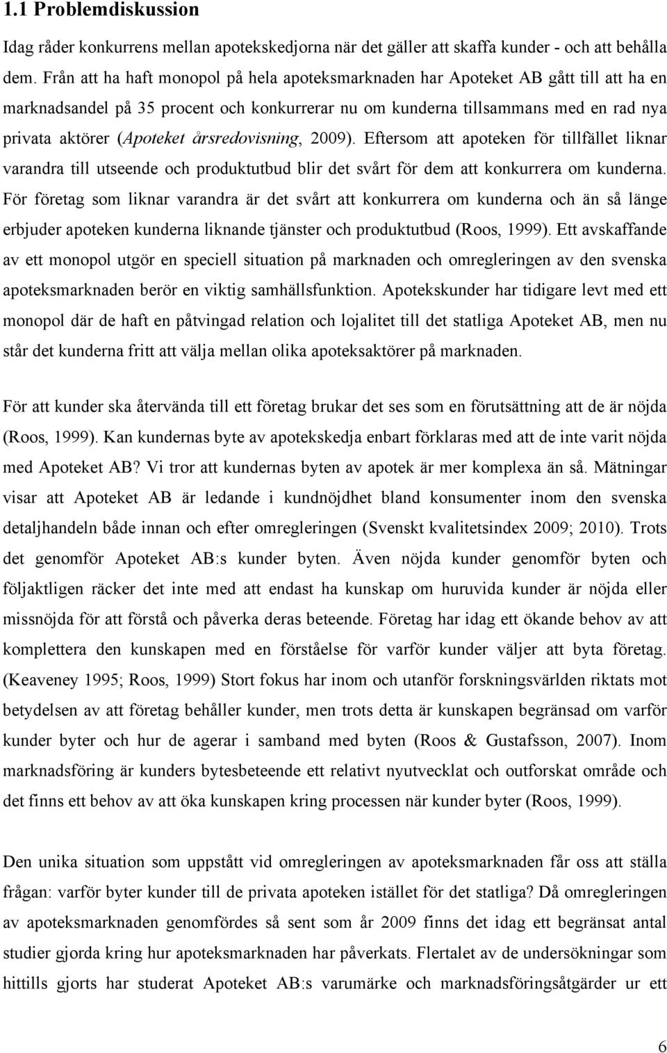 årsredovisning, 2009). Eftersom att apoteken för tillfället liknar varandra till utseende och produktutbud blir det svårt för dem att konkurrera om kunderna.