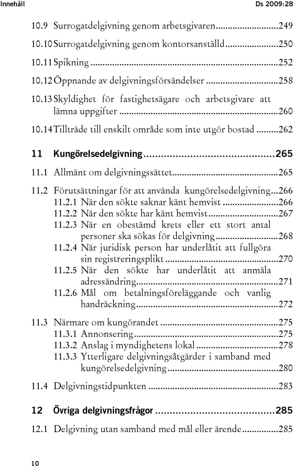 1 Allmänt om delgivningssättet...265 11.2 Förutsättningar för att använda kungörelsedelgivning...266 11.2.1 När den sökte saknar känt hemvist...266 11.2.2 När den sökte har känt hemvist...267 11.2.3 När en obestämd krets eller ett stort antal personer ska sökas för delgivning.