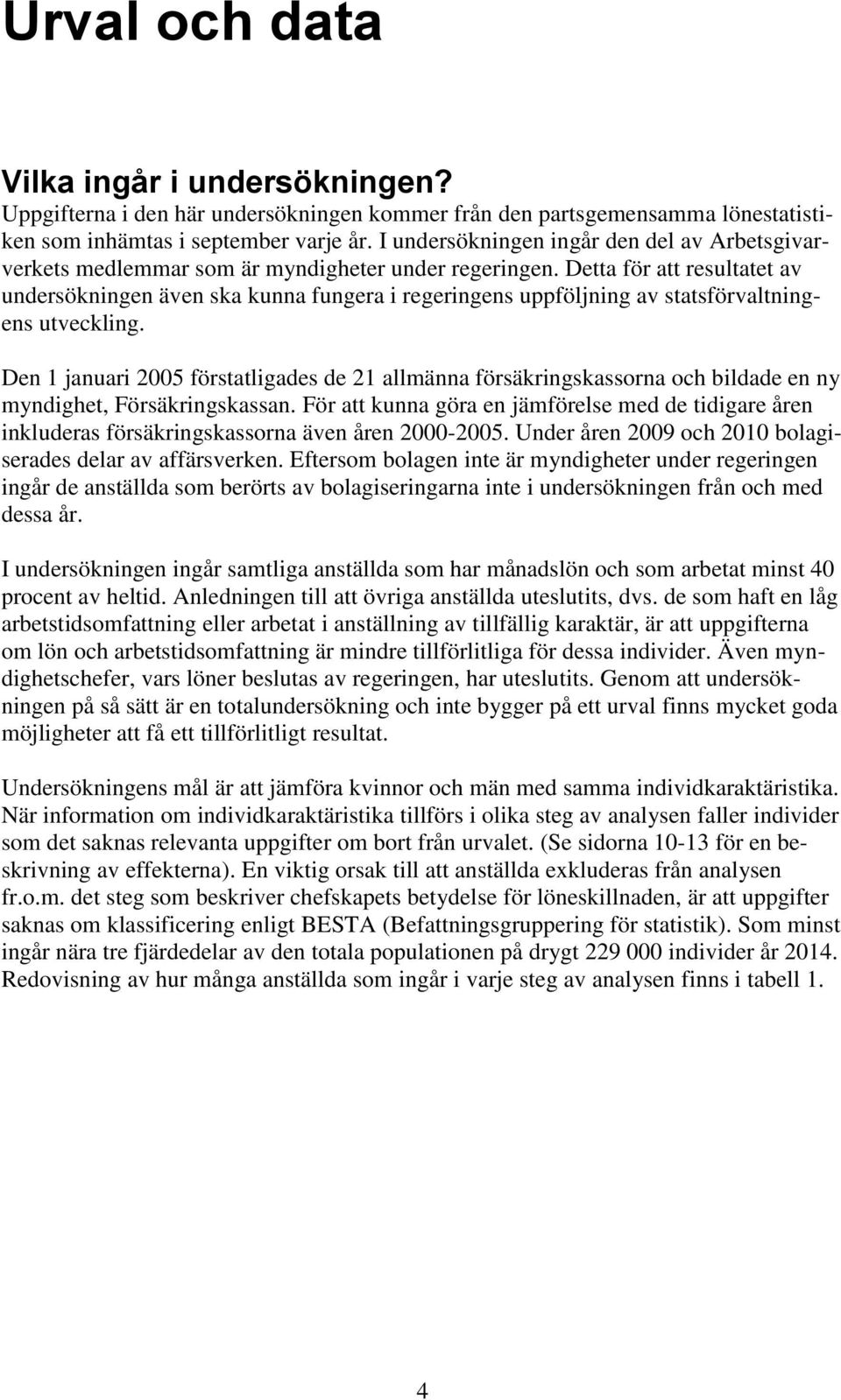 Detta för att resultatet av undersökningen även ska kunna fungera i regeringens uppföljning av statsförvaltningens utveckling.