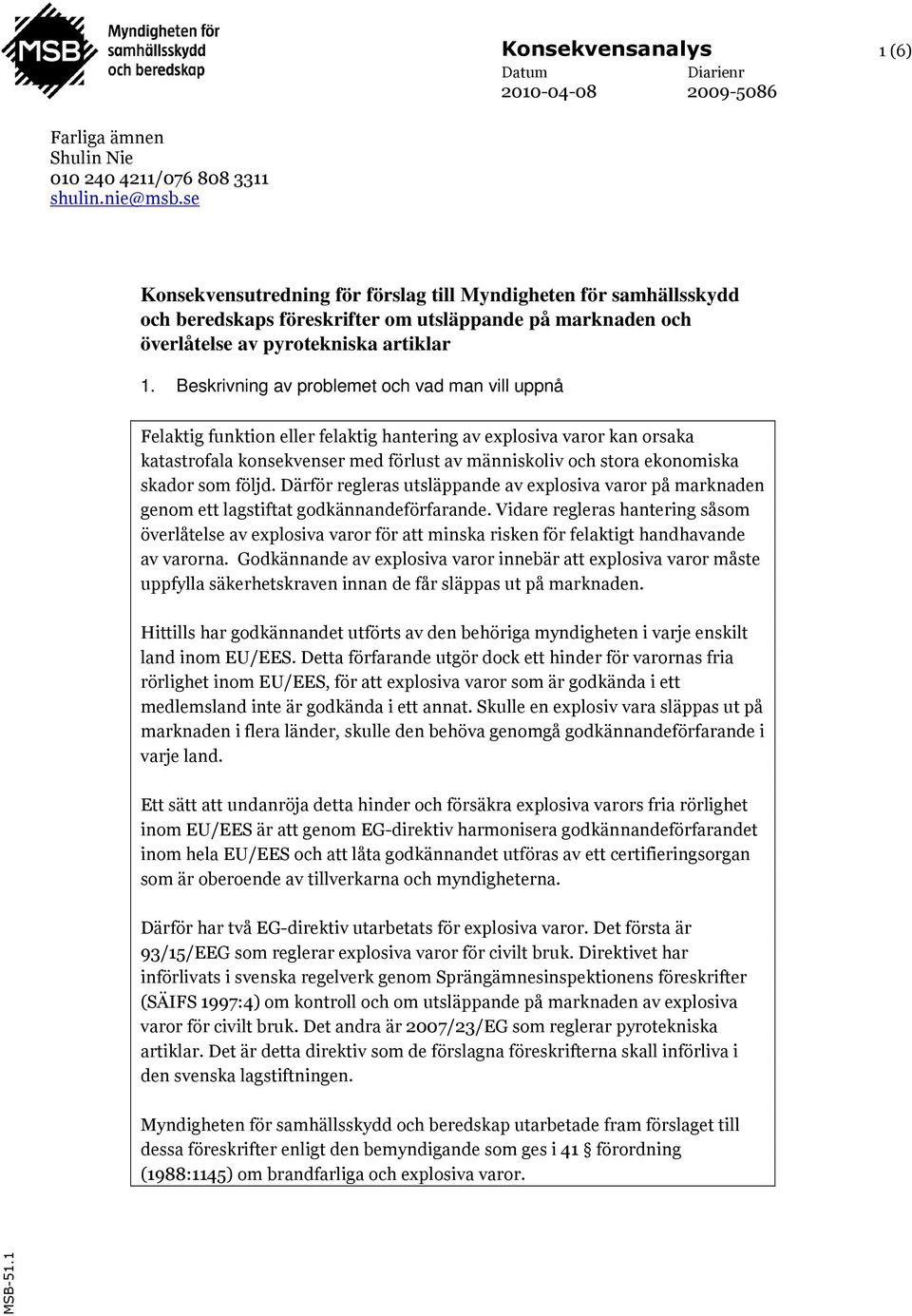 Beskrivning av problemet och vad man vill uppnå Felaktig funktion eller felaktig hantering av explosiva varor kan orsaka katastrofala konsekvenser med förlust av människoliv och stora ekonomiska