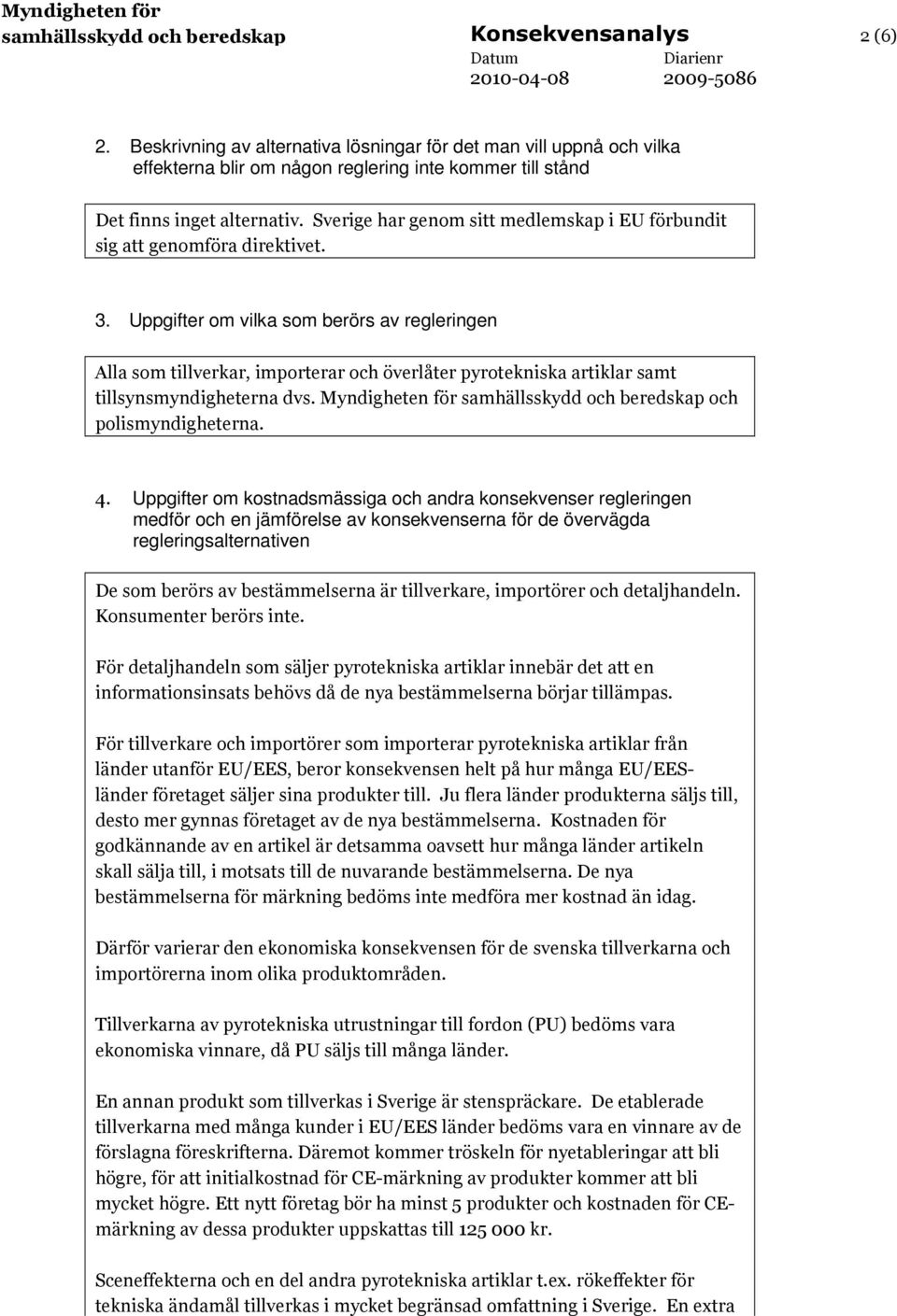 Sverige har genom sitt medlemskap i EU förbundit sig att genomföra direktivet. 3.
