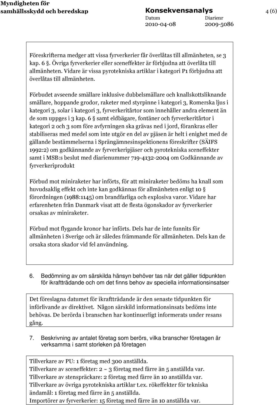Förbudet avseende smällare inklusive dubbelsmällare och knallskottsliknande smällare, hoppande grodor, raketer med styrpinne i kategori 3, Romerska ljus i kategori 3, solar i kategori 3,