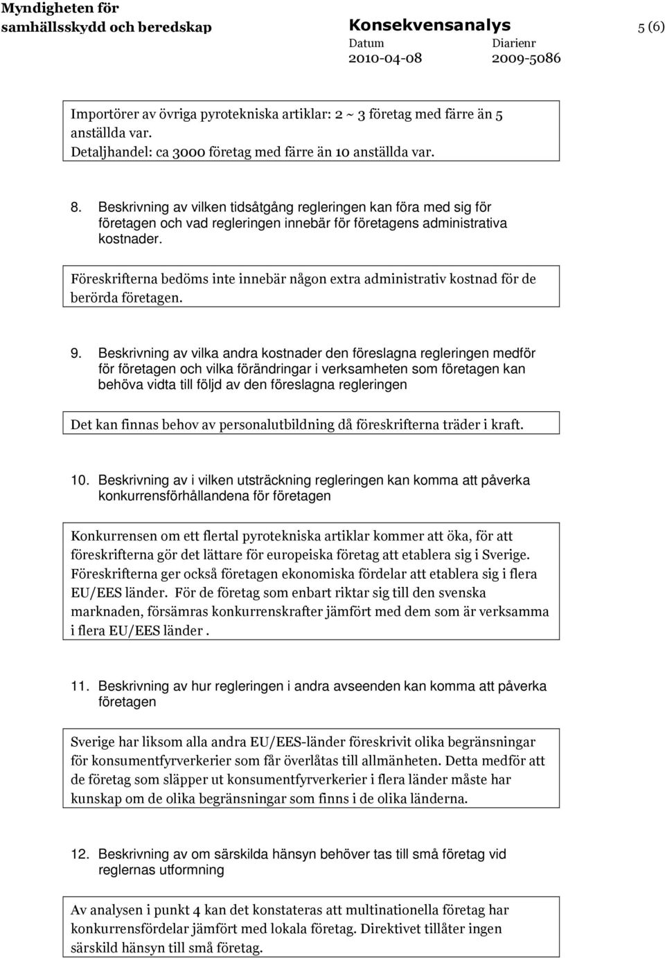 Föreskrifterna bedöms inte innebär någon extra administrativ kostnad för de berörda företagen. 9.