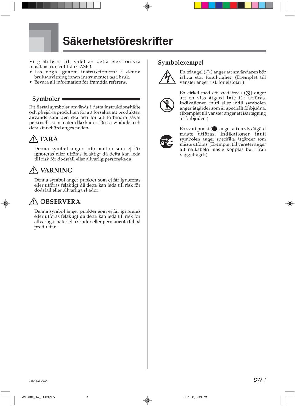 Symboler Ett flertal symboler används i detta instruktionshäfte och på själva produkten för att försäkra att produkten används som den ska och för att förhindra såväl personella som materiella skador.