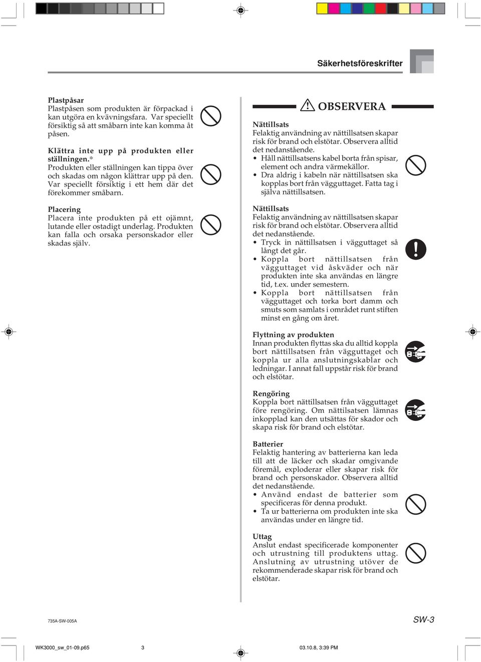 Placering Placera inte produkten på ett ojämnt, lutande eller ostadigt underlag. Produkten kan falla och orsaka personskador eller skadas själv.