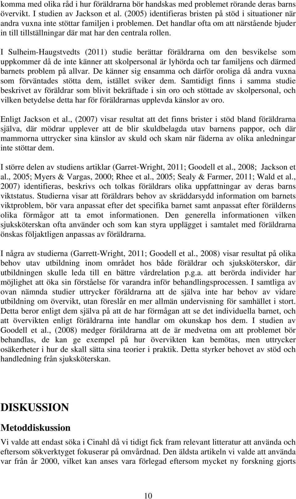 I Sulheim-Haugstvedts (2011) studie berättar föräldrarna om den besvikelse som uppkommer då de inte känner att skolpersonal är lyhörda och tar familjens och därmed barnets problem på allvar.