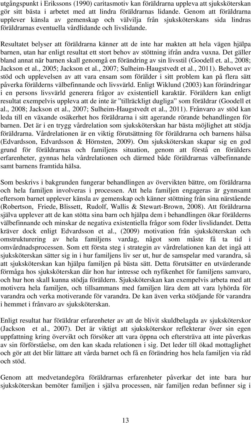 Resultatet belyser att föräldrarna känner att de inte har makten att hela vägen hjälpa barnen, utan har enligt resultat ett stort behov av stöttning ifrån andra vuxna.