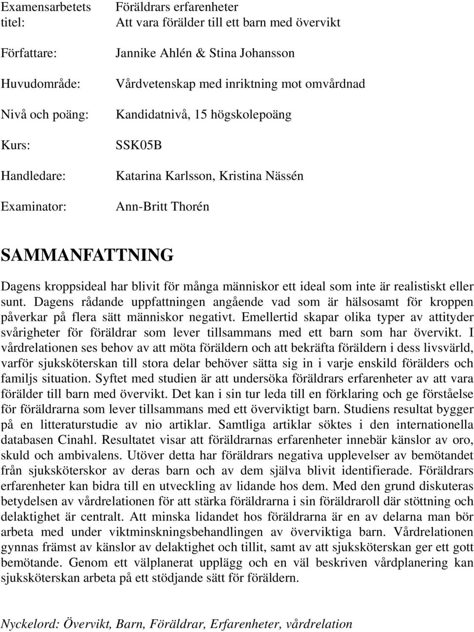 ett ideal som inte är realistiskt eller sunt. Dagens rådande uppfattningen angående vad som är hälsosamt för kroppen påverkar på flera sätt människor negativt.