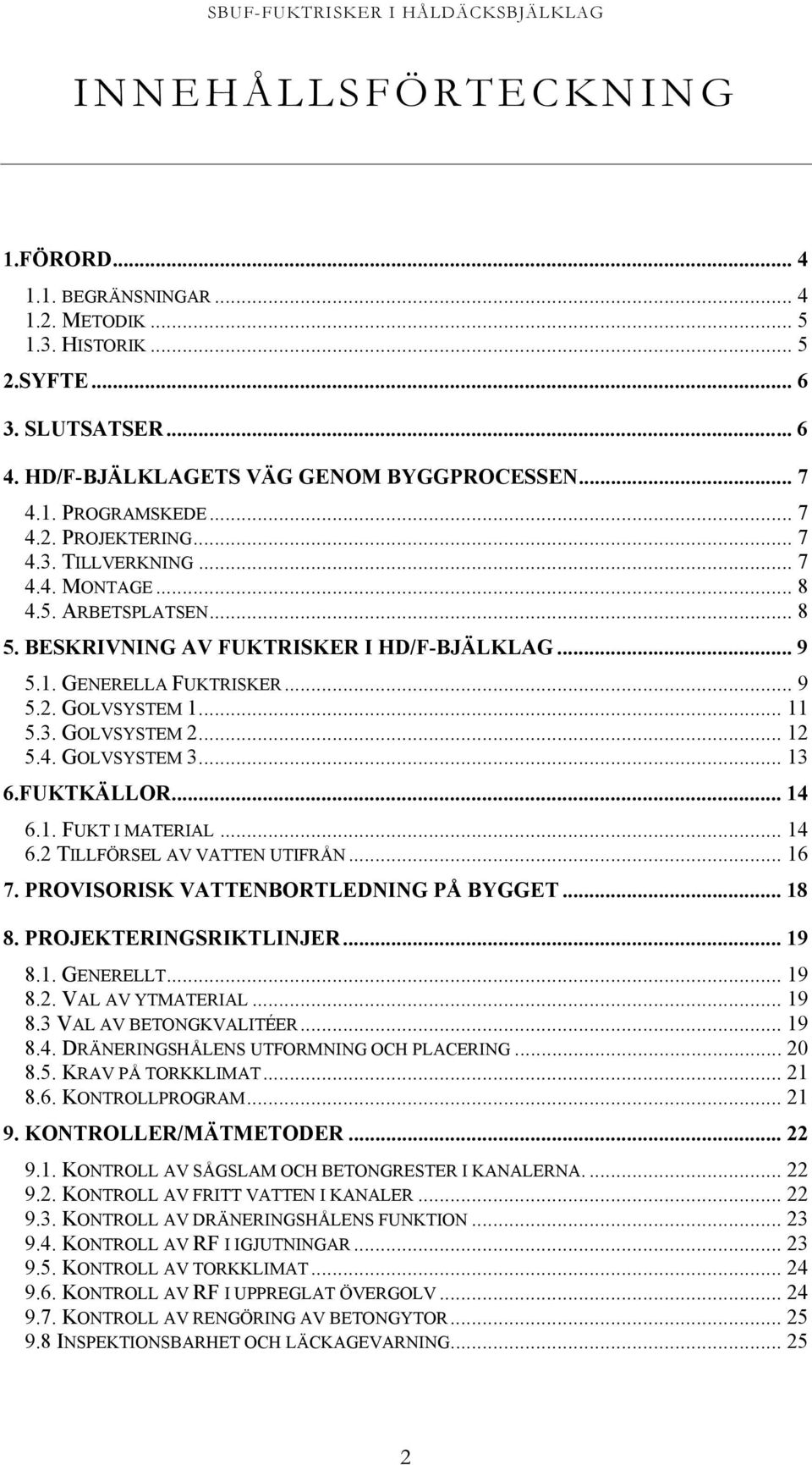 4. GOLVSYSTEM 3... 13 6.FUKTKÄLLOR... 14 6.1. FUKT I MATERIAL... 14 6.2 TILLFÖRSEL AV VATTEN UTIFRÅN... 16 7. PROVISORISK VATTENBORTLEDNING PÅ BYGGET... 18 8. PROJEKTERINGSRIKTLINJER... 19 8.1. GENERELLT.