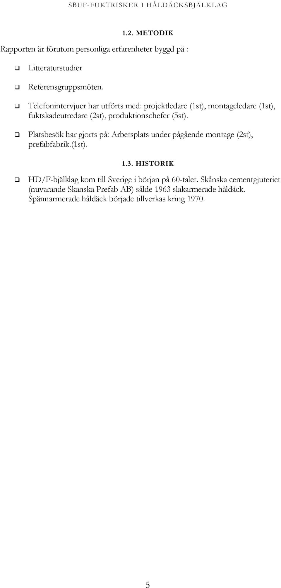 Platsbesök har gjorts på: Arbetsplats under pågående montage (2st), prefabfabrik.(1st). 1.3.