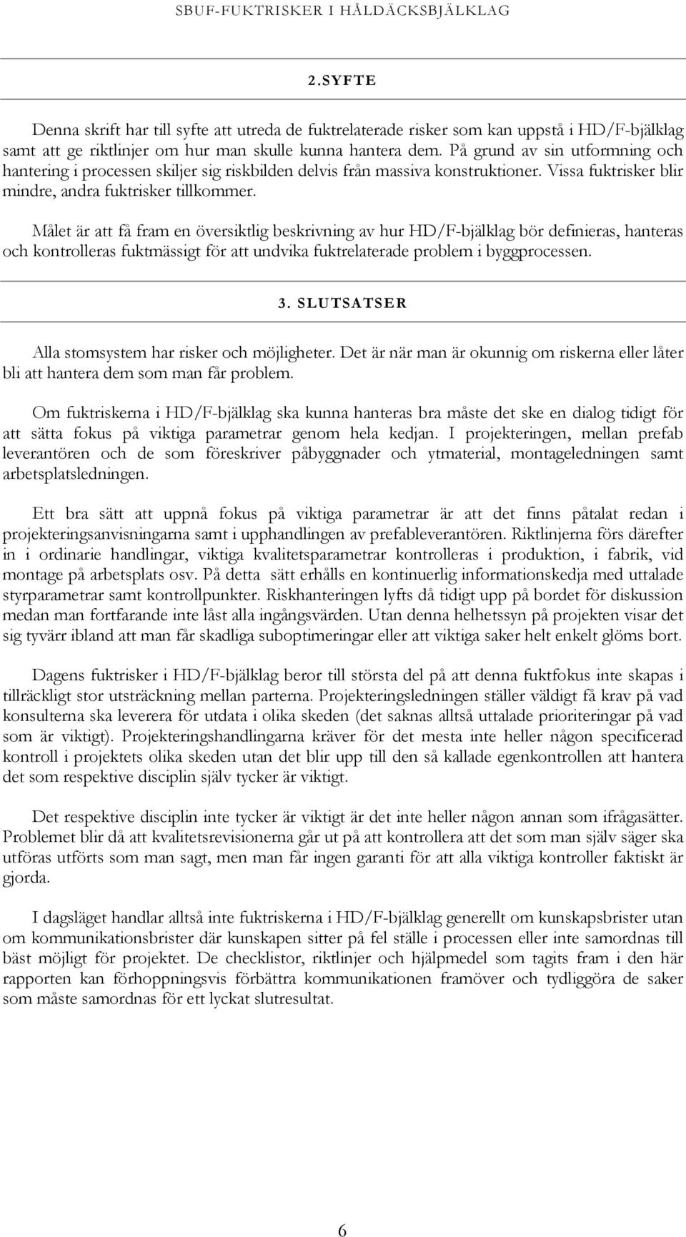 Målet är att få fram en översiktlig beskrivning av hur HD/F-bjälklag bör definieras, hanteras och kontrolleras fuktmässigt för att undvika fuktrelaterade problem i byggprocessen. 3.