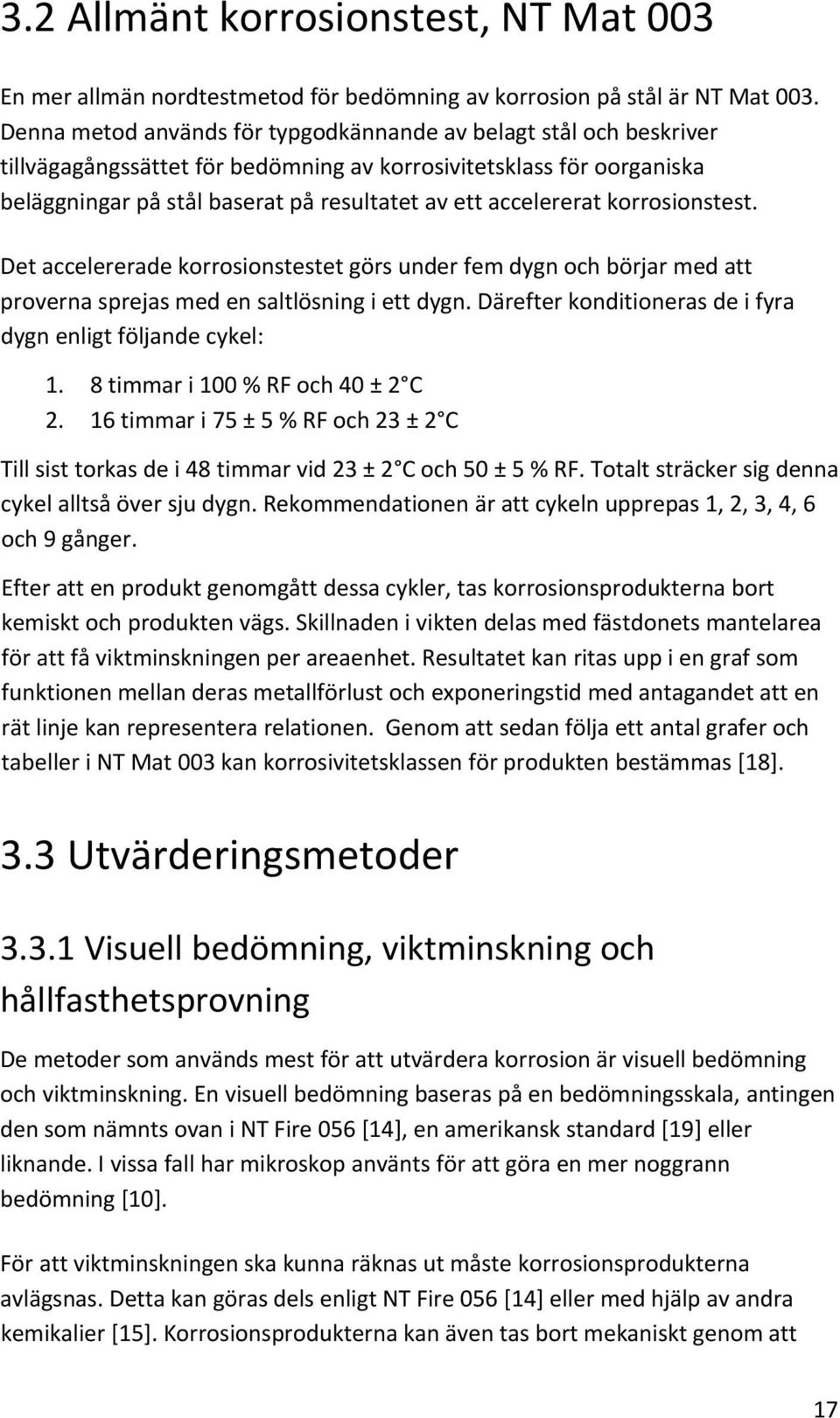 accelererat korrosionstest. Det accelererade korrosionstestet görs under fem dygn och börjar med att proverna sprejas med en saltlösning i ett dygn.