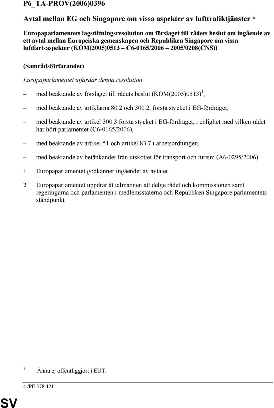 av förslaget till rådets beslut (KOM(2005)0513) 1, med beaktande av artiklarna 80.2 och 300.2, första stycket i EG-fördraget, med beaktande av artikel 300.