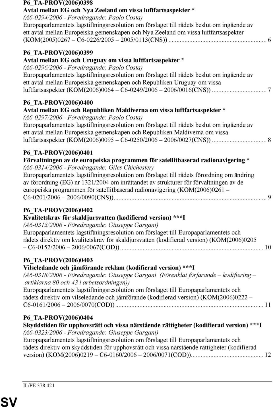 .. 6 P6_TA-PROV(2006)0399 Avtal mellan EG och Uruguay om vissa luftfartsaspekter * (A6-0296/2006 - Föredragande: Paolo Costa) Europaparlamentets lagstiftningsresolution om förslaget till rådets