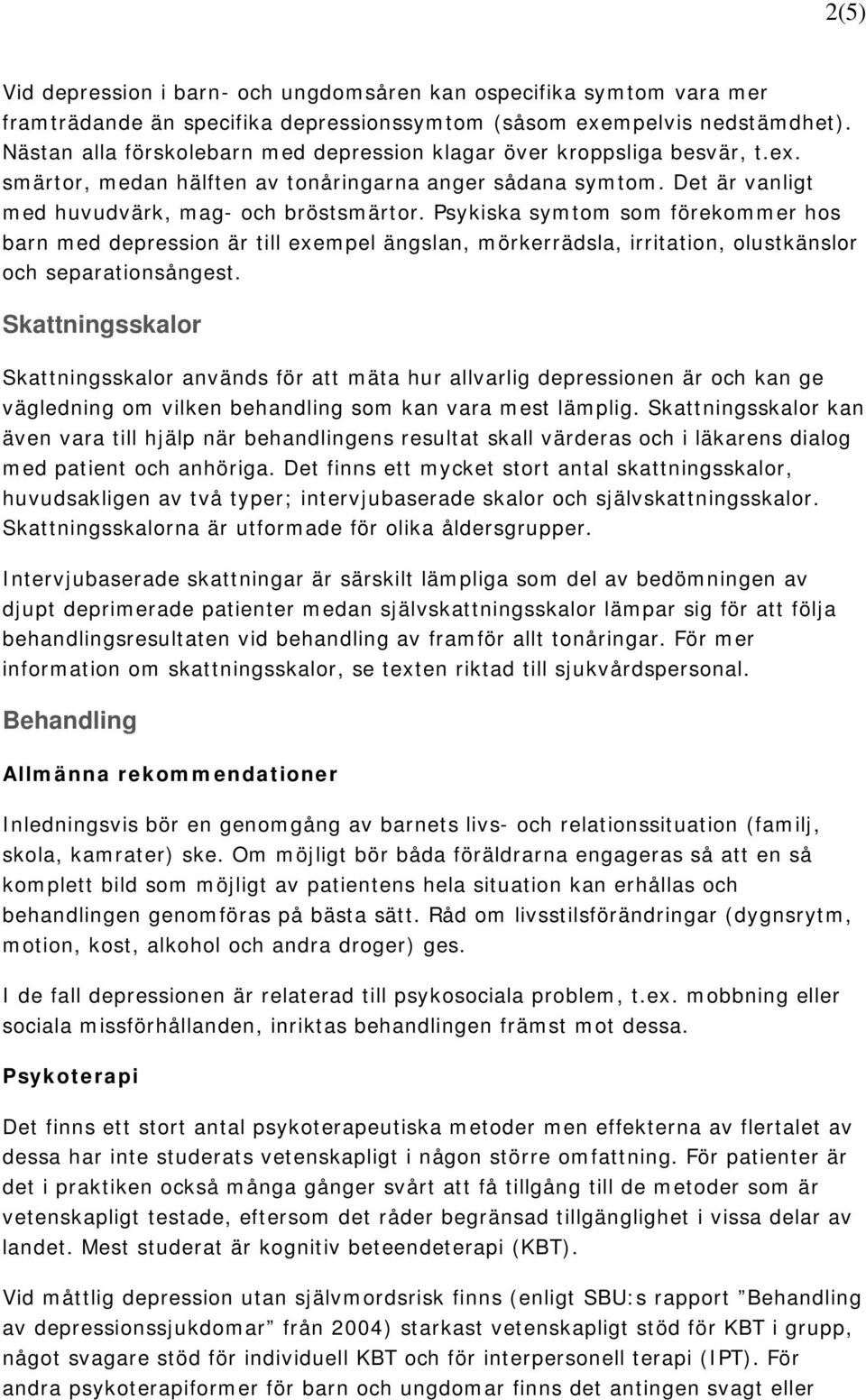 Psykiska symtom som förekommer hos barn med depression är till exempel ängslan, mörkerrädsla, irritation, olustkänslor och separationsångest.